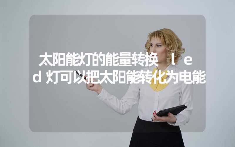 太阳能灯的能量转换 led灯可以把太阳能转化为电能